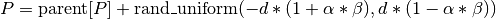 P = \textrm{parent}[P] + \textrm{rand\_uniform}(-d * (1 + \alpha * \beta), d * (1 - \alpha * \beta))